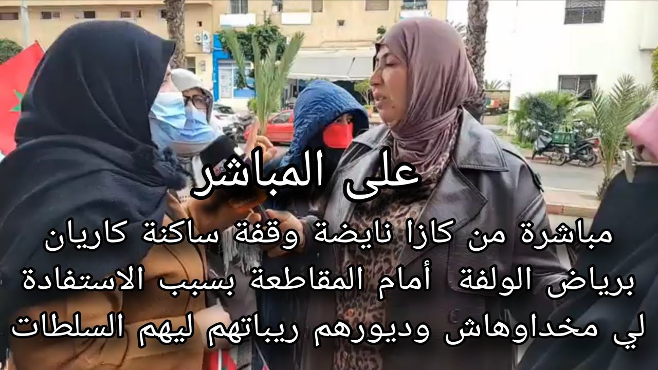 عاجل  نايضة وقفة ساكنة كاريان برياض الولفة  أمام المقاطعة بسبب الاستفادة لي مخداوهاش وديورهم 
