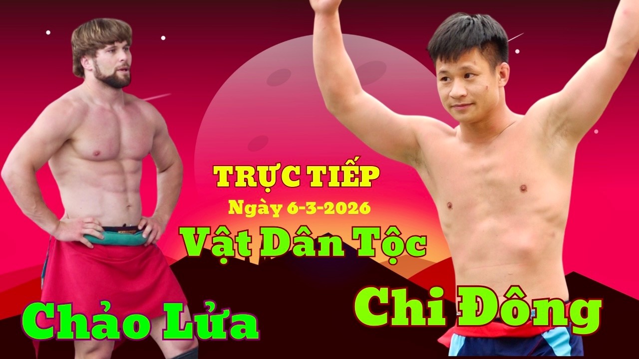 TRỰC TIẾP 6/3/2026  ck Hội vật Chi Đông