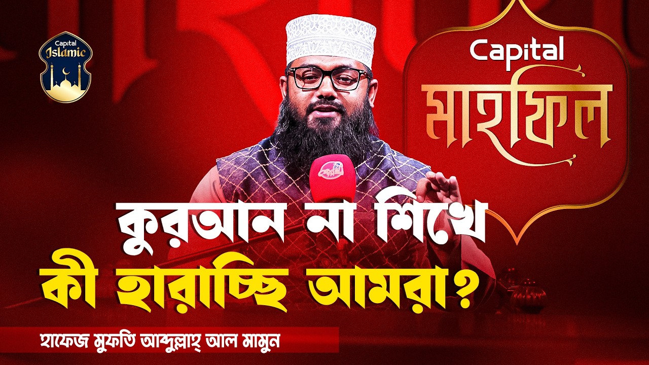 কুরআন না শিখে কী হারাচ্ছি আমরা | হাফেজ মুফতি আব্দুল্লাহ্ আল মামুন | মাহফিল । Capital Islamic