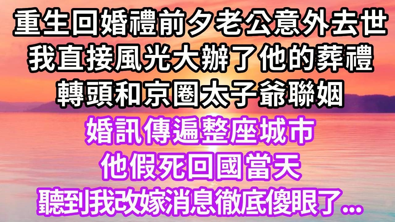 重生回婚禮前夕老公意外去世，我直接風光大辦了他的葬禮，轉頭和京圈太子爺聯姻，婚訊傳遍整座城市，他假死回國當天，聽到消息傻眼了...#重生 #大女主 #情感 #復仇 #人生感悟
