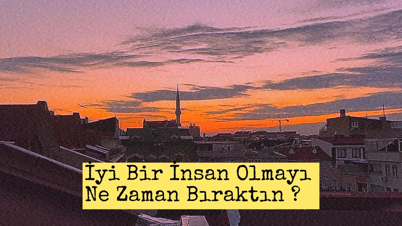 İyi Bir İnsan Olmayı Ne Zaman Bıraktın ?