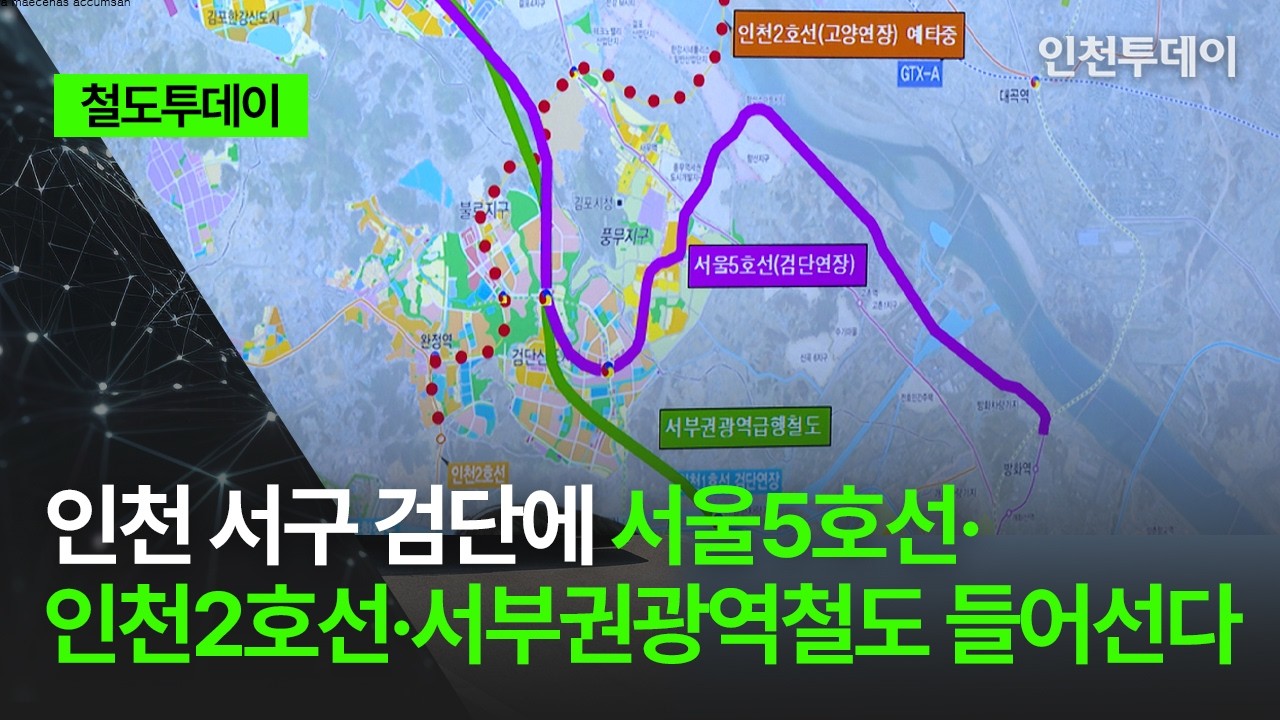 [철도투데이] 인천 서구 검단에 서울5호선·인천2호선·서부권광역철도 들어선다