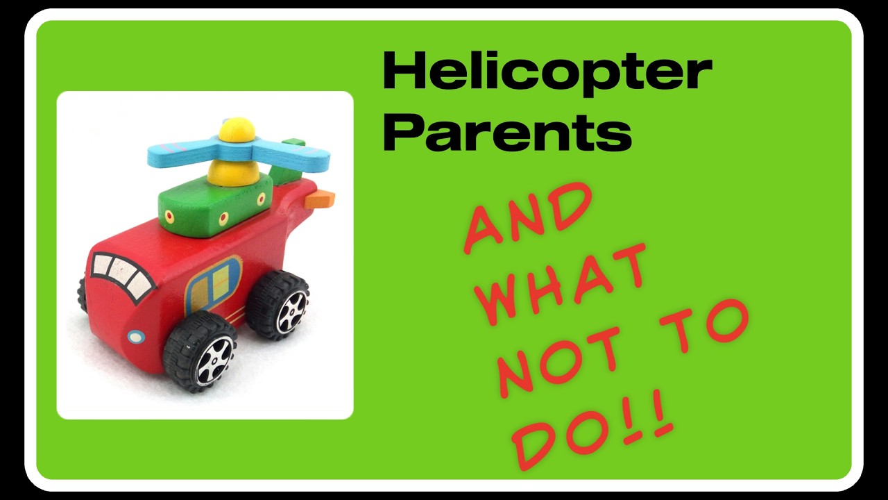 1 - Helicopter Parenting - Why and What Impact Doing Too Much For Our Kids Has On Confidence and ...