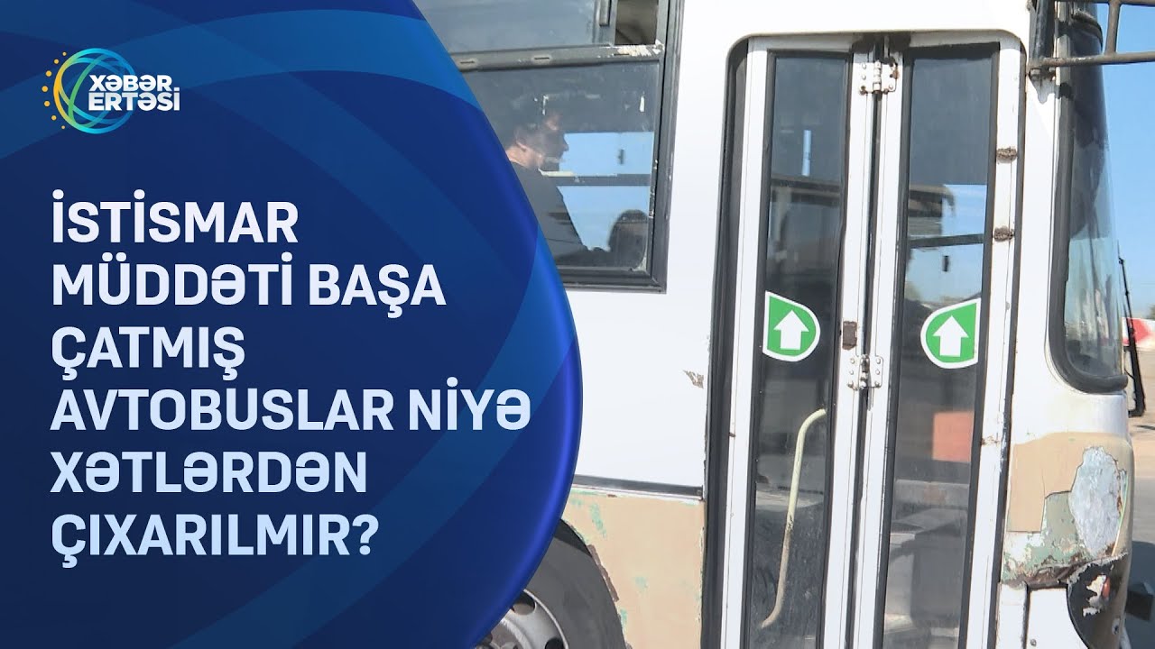 İstismar müddəti başa çatmış avtobuslar niyə xətlərdən çıxarılmır?
