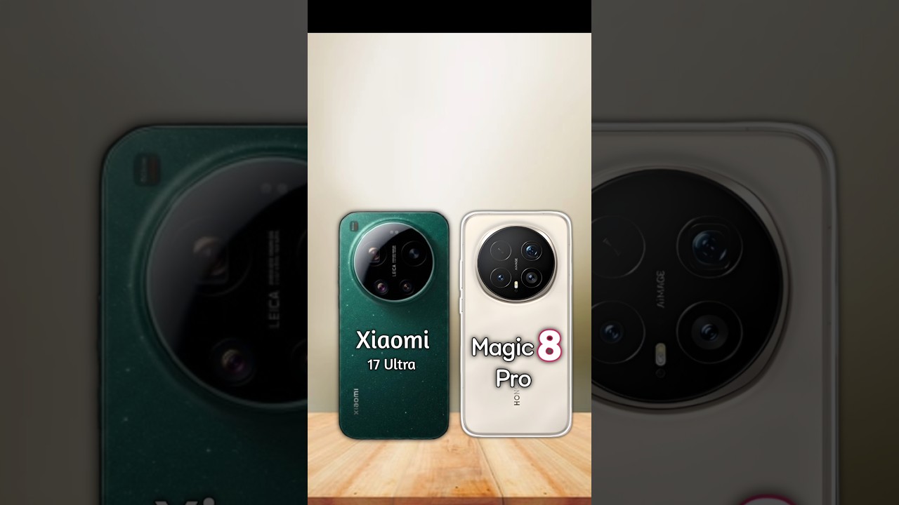 Xiaomi 17 Ultra vs Honor Magic 8 Pro