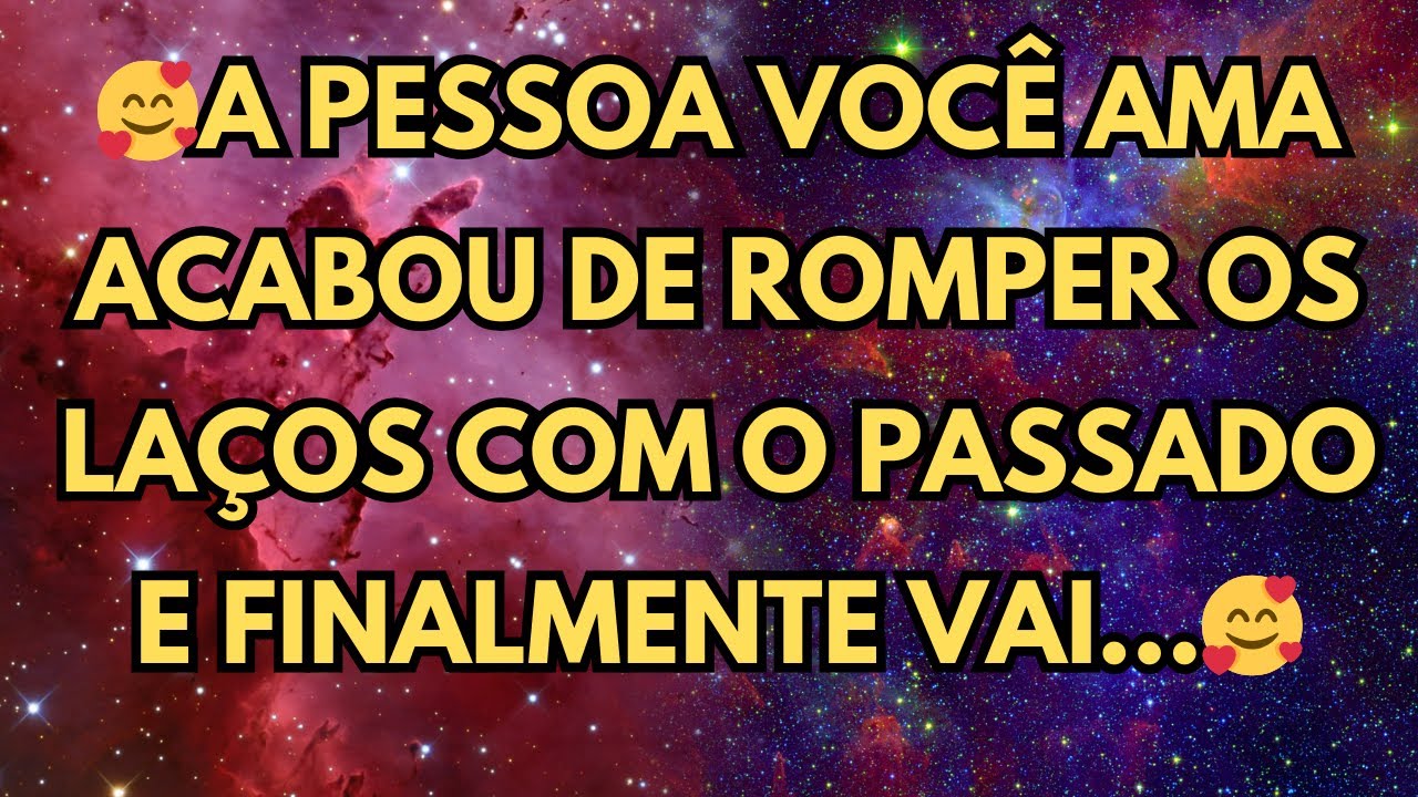 🥰A PESSOA VOCÊ AMA ACABOU DE ROMPER OS LAÇOS COM O PASSADO E FINALMENTE VAI