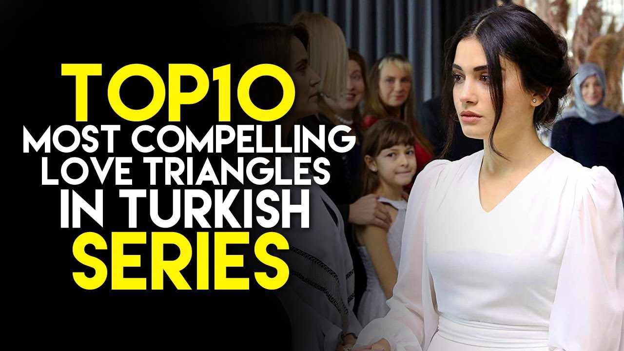 Top 10 Most Compelling Love Triangles in Turkish Series You Must Watch