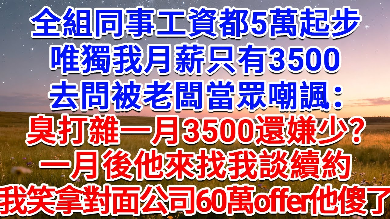 全組同事工資都5萬起步，唯獨我月薪只有3500，去問被老闆當眾嘲諷：臭打雜一月3500還嫌少？一月後他來找我談續約，我笑拿對面公司60萬offer他傻了！#為人處世 #生活經驗 #情感故事 #故事