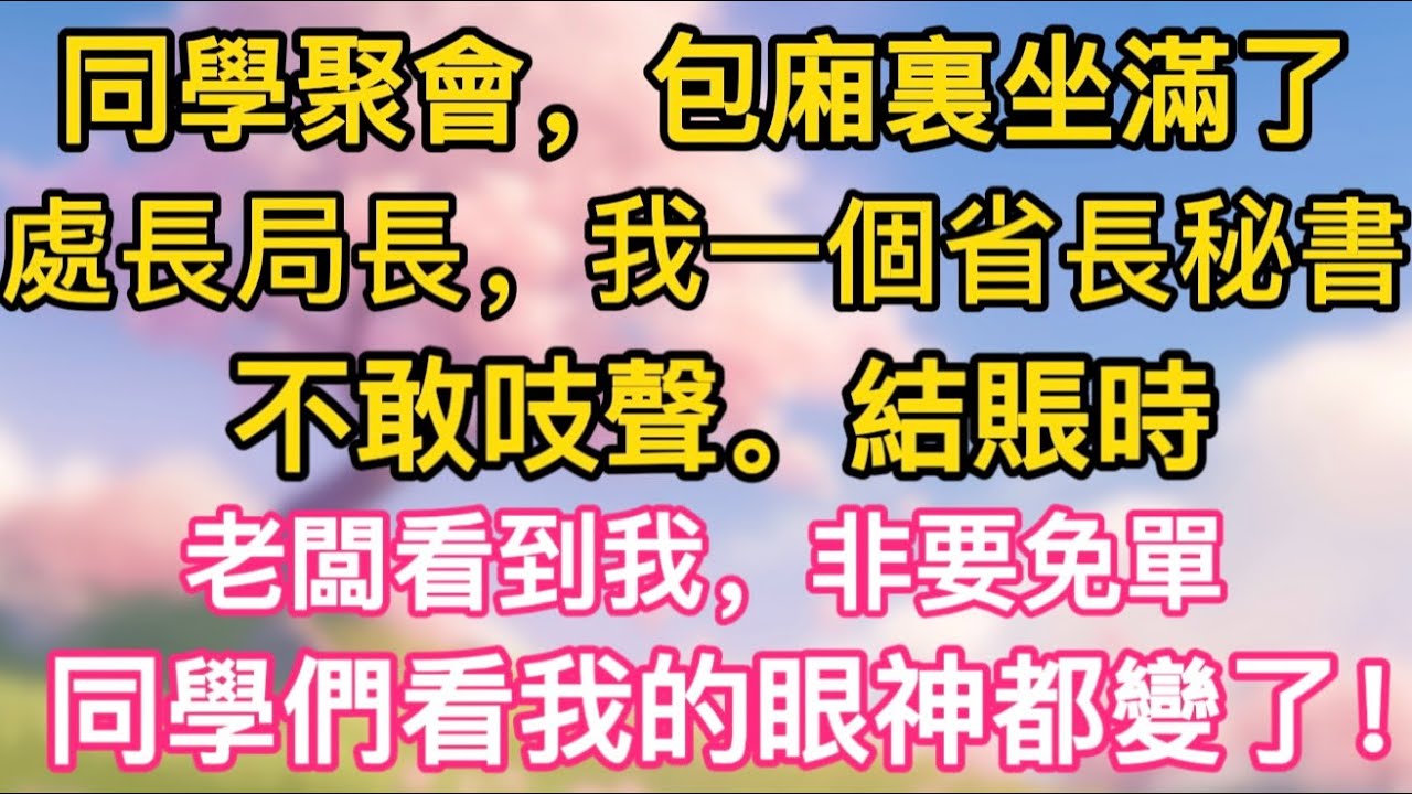 【完結】同學聚會，包廂裏坐滿了處長、局長，我一個省長秘書不敢吱聲。結賬時，老闆看到我，非要免單，同學們看我的眼神都變了！