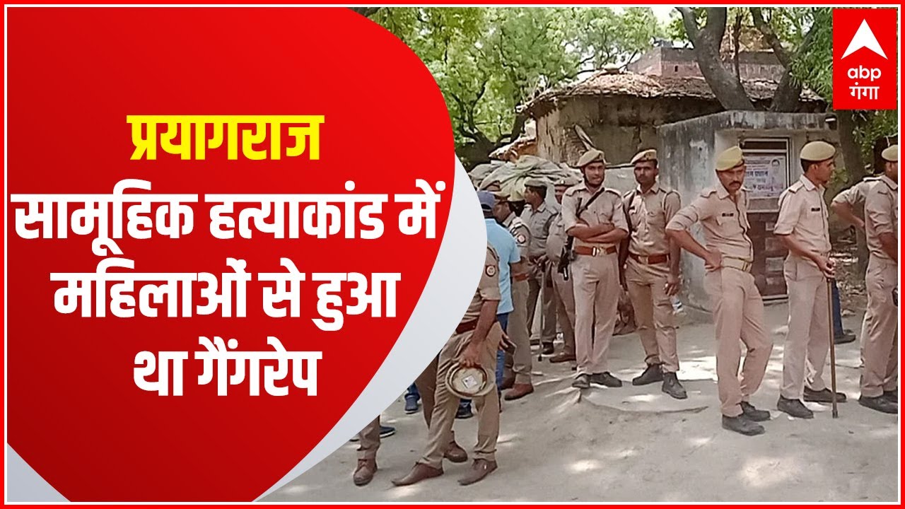 Prayagraj: सामूहिक हत्याकांड मामले में बड़ा खुलासा, महिलाओं के साथ किया गया था गैंगरेप