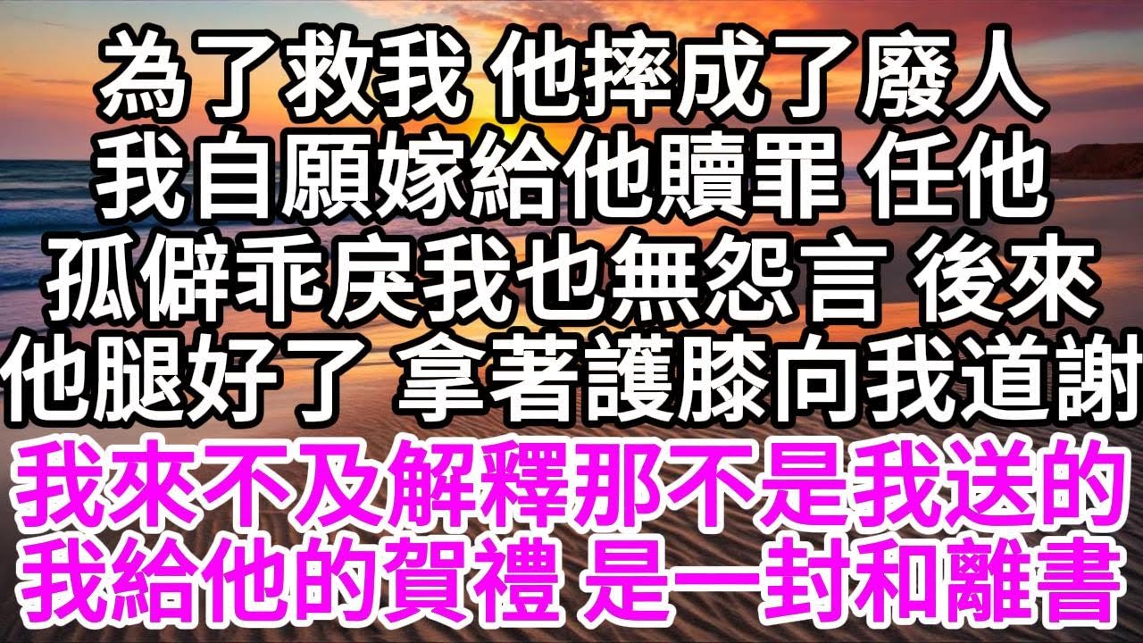 為了救我，他摔成了廢人，我自願嫁給他贖罪，任他孤僻乖戾，我也無怨言，後來他腿好了，拿著雙護膝向我道謝，我來不及解釋那不是我送的，我給他的賀禮，是一封和離書 【美好人生】