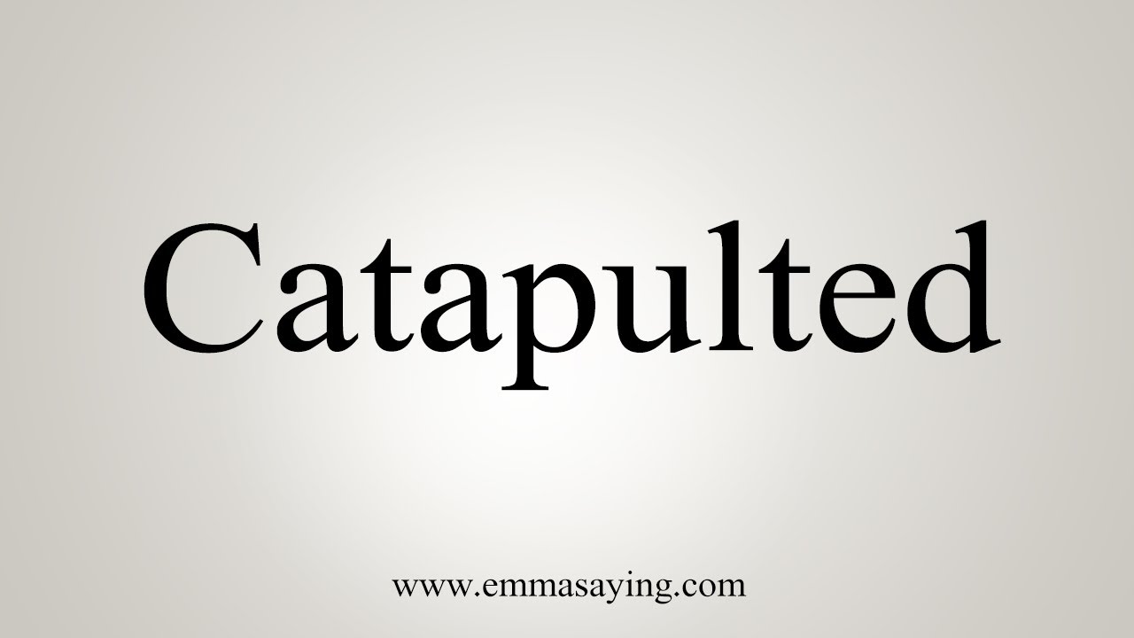 How To Say Catapulted