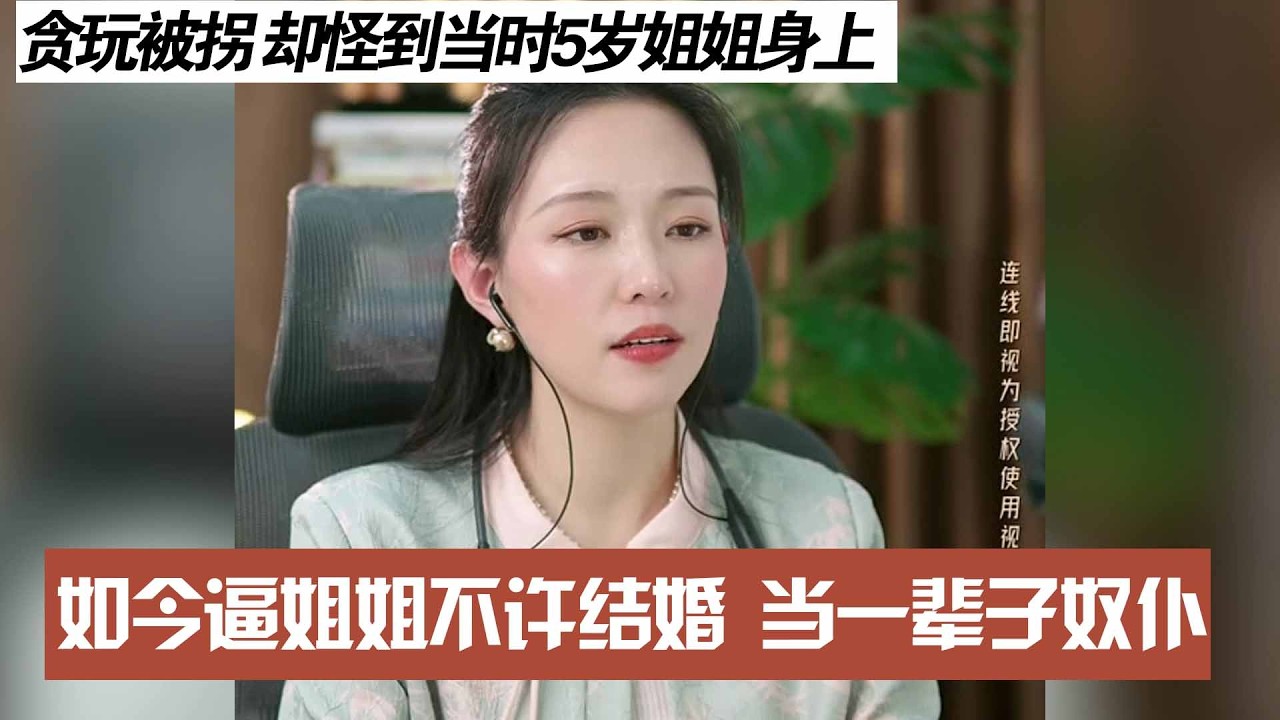 贪玩被拐 却怪到当时5岁姐姐身上，如今逼姐姐不许结婚 当一辈子奴仆