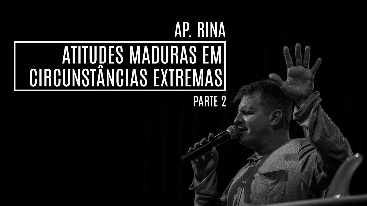 Ap. Rina | Atitudes maduras em circunstâncias extremas | Parte 2