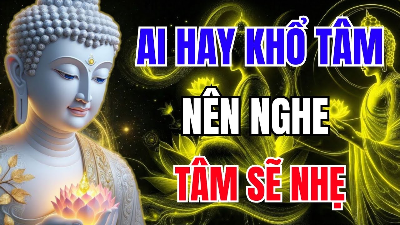 Phật Dạy: Ai Hay Khổ Tâm Nên Nghe – Để Tâm Bớt Khổ, Lòng Nhẹ Lại