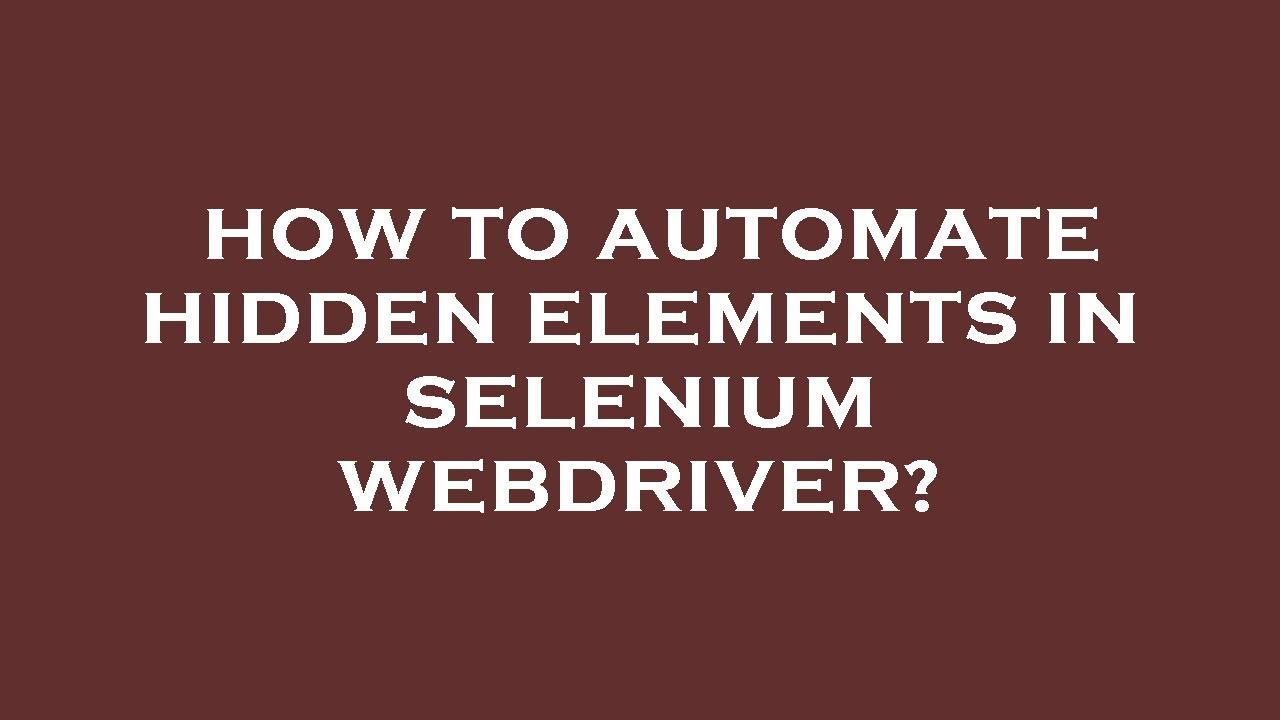 How to automate hidden elements in selenium webdriver?