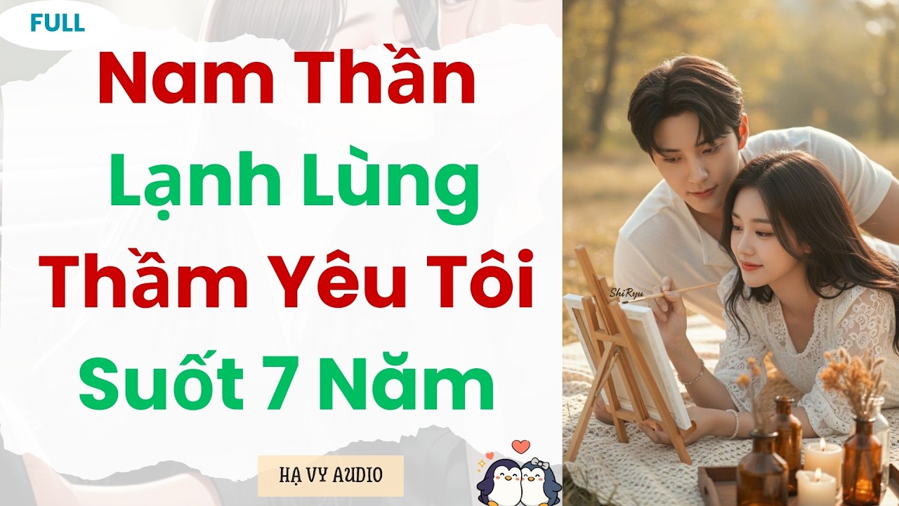 [Truyện Audio]: Nam Thần Lạnh Lùng Thầm Yêu Tôi Suốt 7 Năm | Full