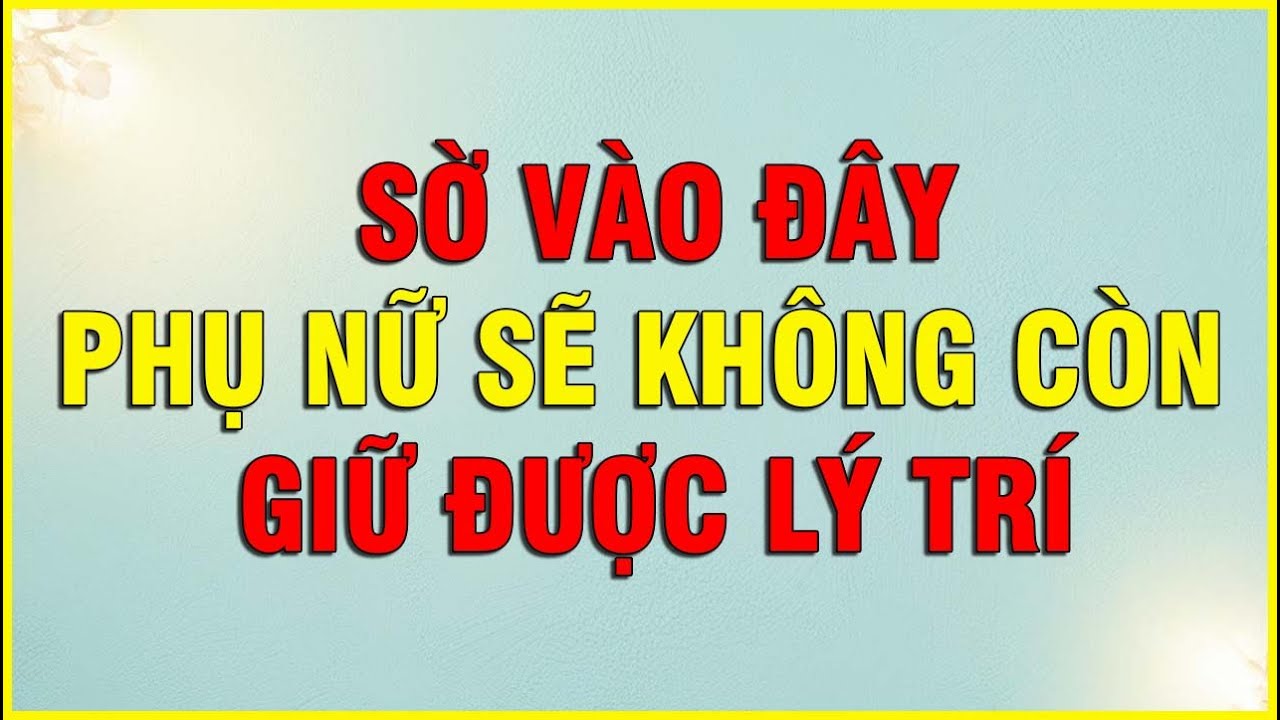 SỜ VÀO ĐÂY PHỤ NỮ SẼ KHÔNG CÒN GIỮ ĐƯỢC LÝ TRÍ