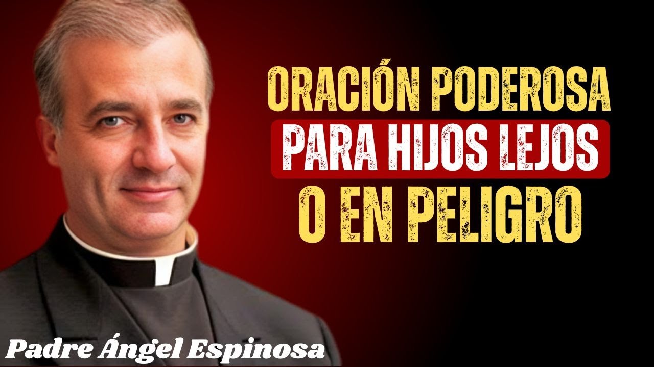 Oración Poderosa para Hijos Lejos o en Peligro: Donde Tú No Llegas, Dios Está | Padre Ángel Espinosa