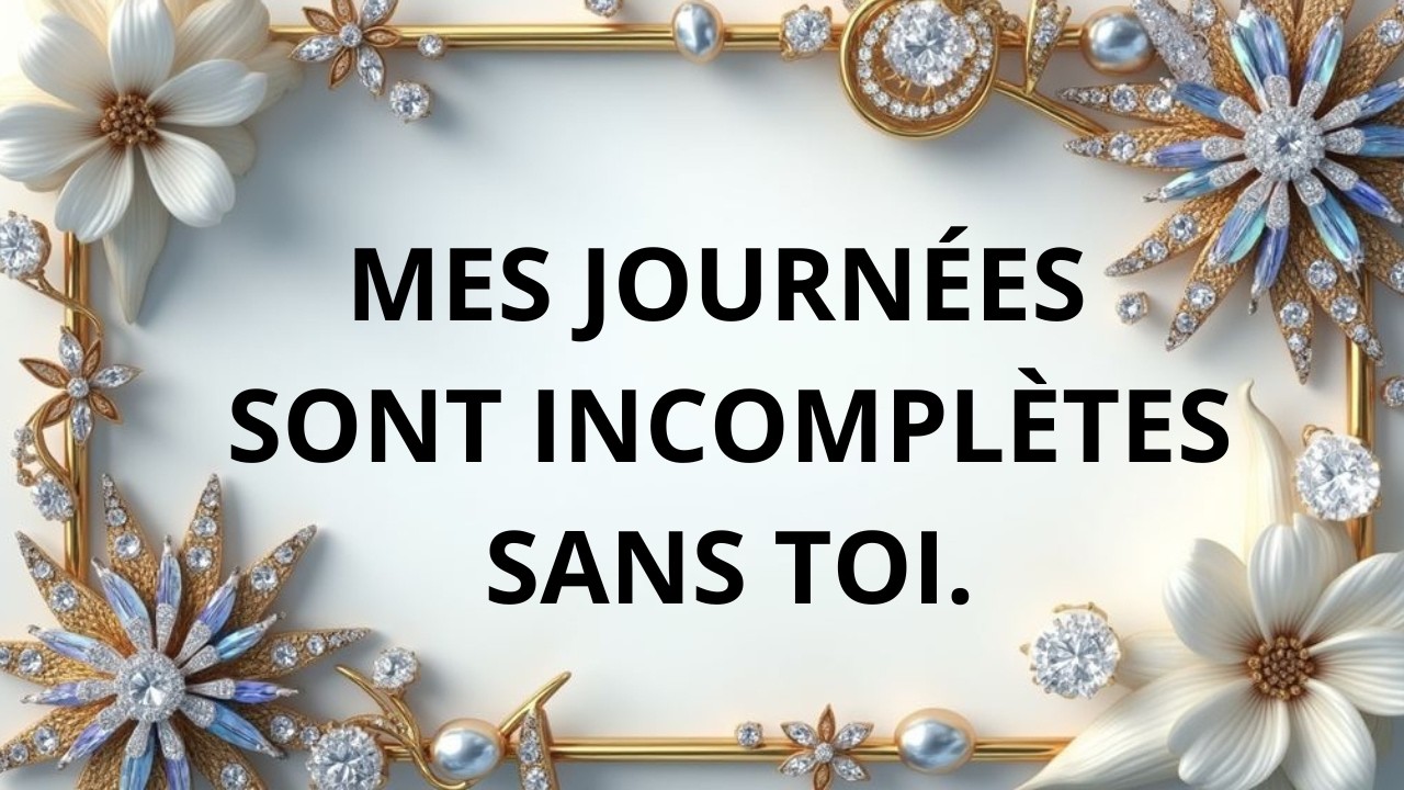 Mes journées sont incomplètes sans toi.