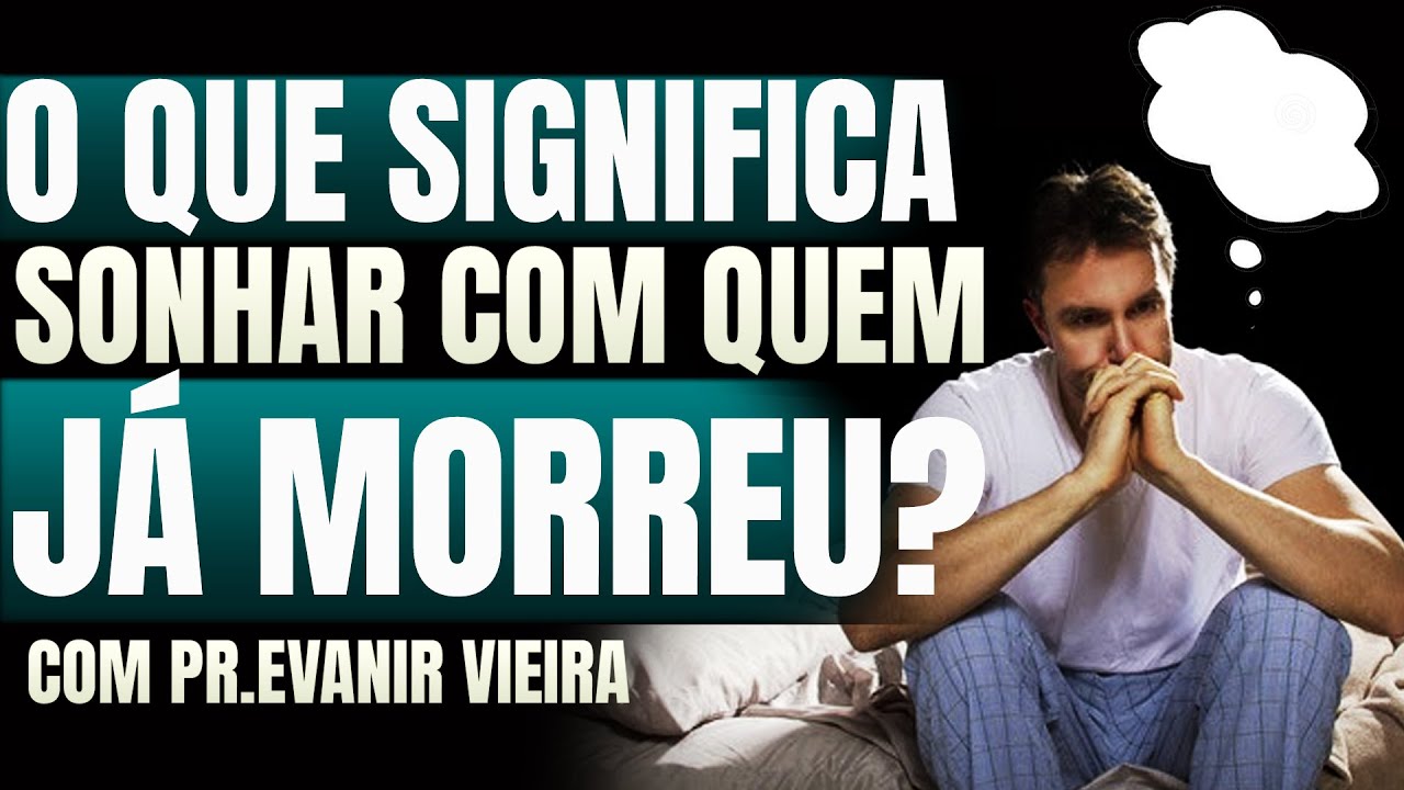 SONHAR COM QUEM J&Aacute; MORREU &Eacute; RUIM OU BOM? Pastor Evanir Vieira