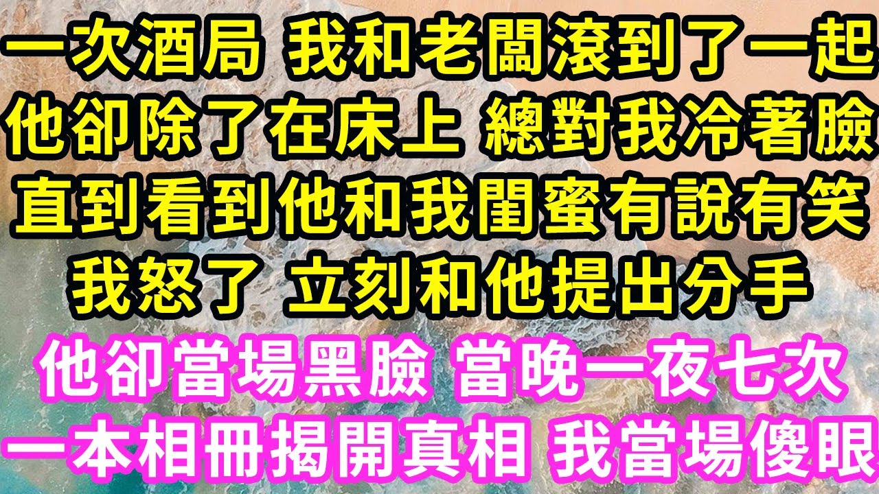 一次酒局 我和老闆滾到了一起，他卻除了在床上 總對我冷著臉，直到看到他和我閨蜜有說有笑，我怒了 立刻和他提出分手，他卻當場黑臉 當晚一夜七次，一本相冊揭開真相 我當場傻眼#甜寵#灰姑娘#霸道總裁#愛情