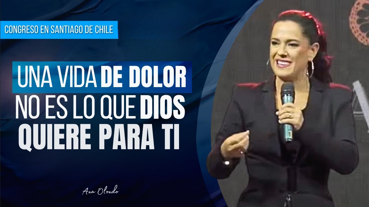 Una Vida de Dolor No Es Lo Que Dios Quiere Para Ti - Ana Olondo | Congreso Chile 2024