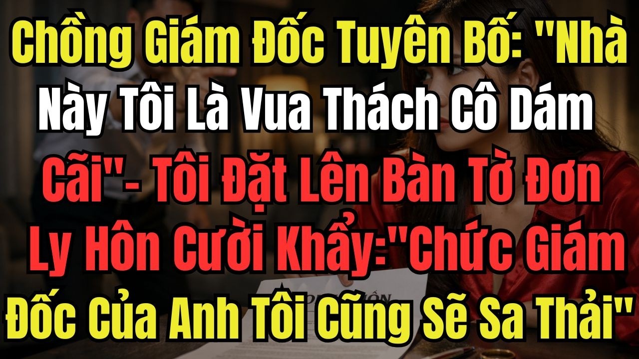 Chồng Giám Đốc Tuyên Bố: ''Nhà Này Tôi Là Vua Thách Cô Dám Cãi'' - Tôi Đặt Lên Bàn Tờ Đơn Ly Hôn Cư
