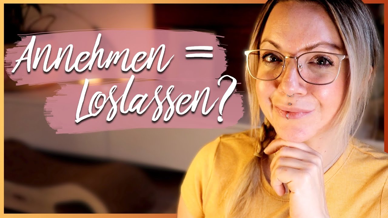 Warum annehmen (auch) loslassen bedeutet | Akzeptanz