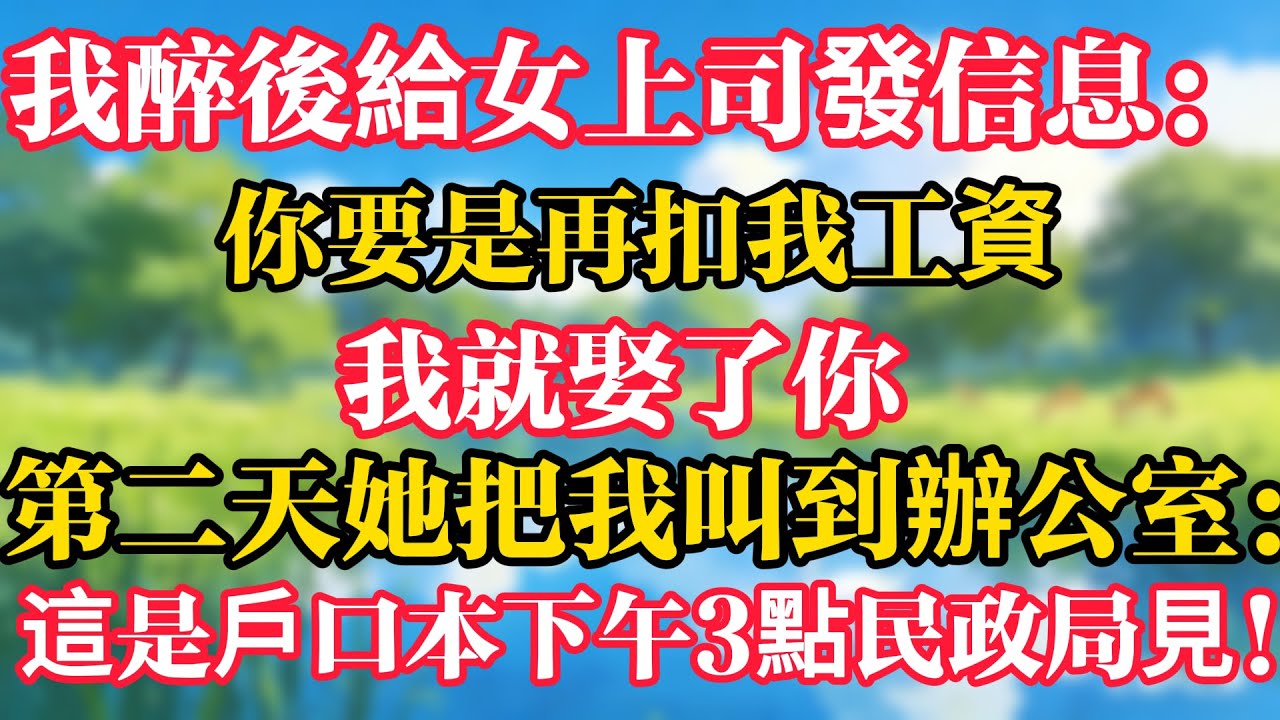 我醉後給女上司發信息：你要是再扣我工資，我就娶了你，第二天她把我叫到辦公室：這是戶口本，下午3點民政局見！