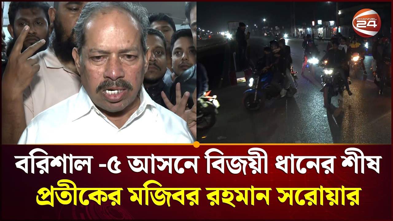 বরিশাল -৫ আসনে বিজয়ী হয়েছেন ধানের শীষ প্রতীকের মজিবর রহমান সরোয়ার | Barishal | Channel 24