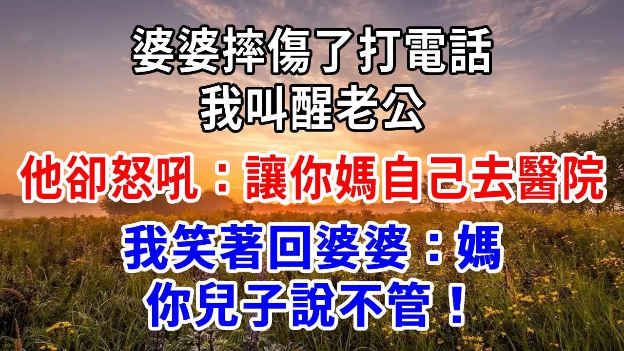 婆婆摔傷了打電話，我叫醒老公，他卻怒吼：讓你媽自己去醫院！我笑著回婆婆：媽，你兒子說不管！