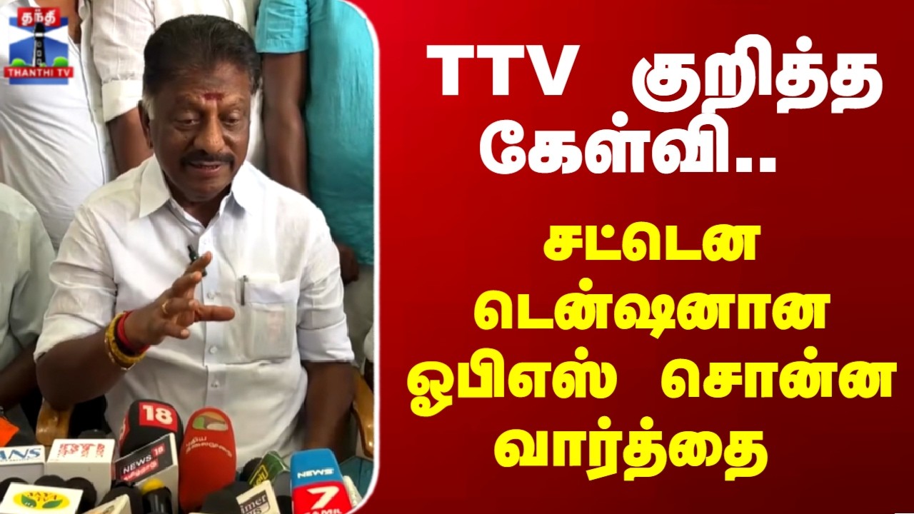 OPS | TTV குறித்த கேள்வி.. சட்டென டென்ஷனான ஓபிஎஸ் சொன்ன வார்த்தை