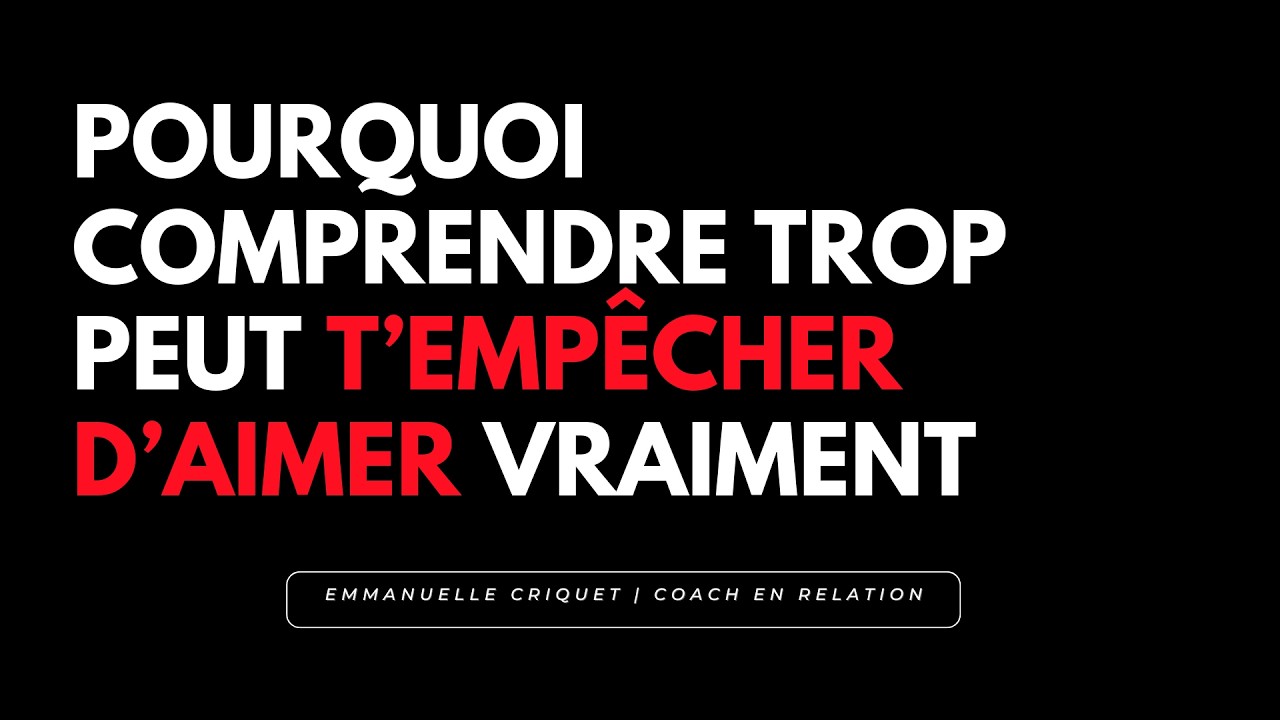 Pourquoi comprendre trop peut t’empêcher d’aimer vraiment