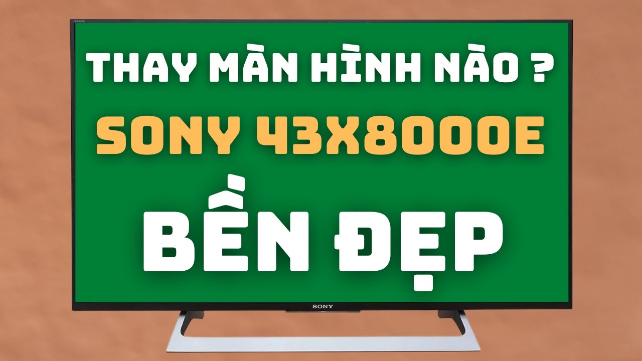 Cách Thay Và Chọn Màn Hình Bền Đẹp Cho Tivi Sony 43X8000E