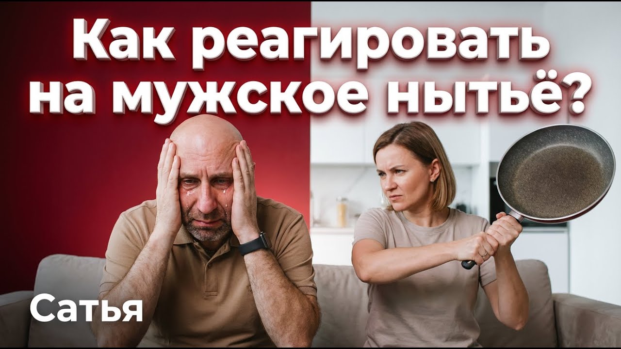 Сатья. Как реагировать на мужское нытьё?