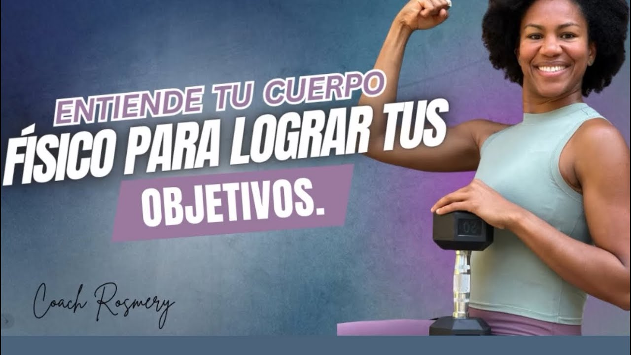 Entiende tu cuerpo físico para lograr tus objetivos | Coach Rosmery