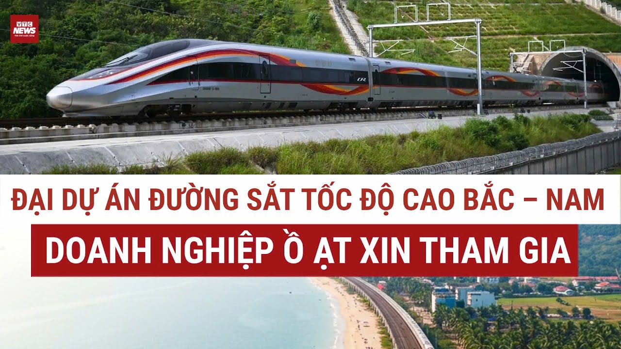 Đường sắt tốc độ cao Bắc – Nam: Doanh nghiệp đồng loạt “xếp hàng” xin tham gia | VTC News