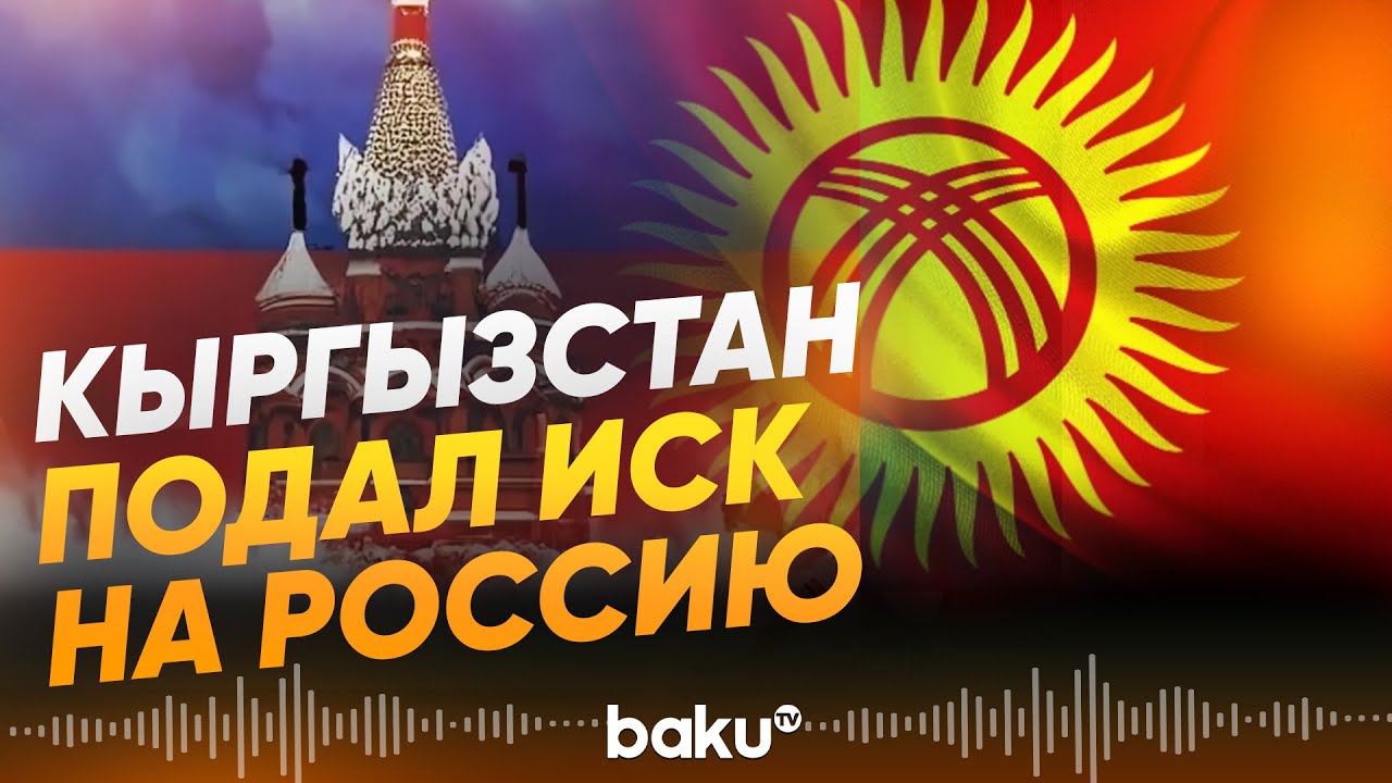 Кыргызстан подал иск на Россию в суд ЕАЭС - Baku TV | RU