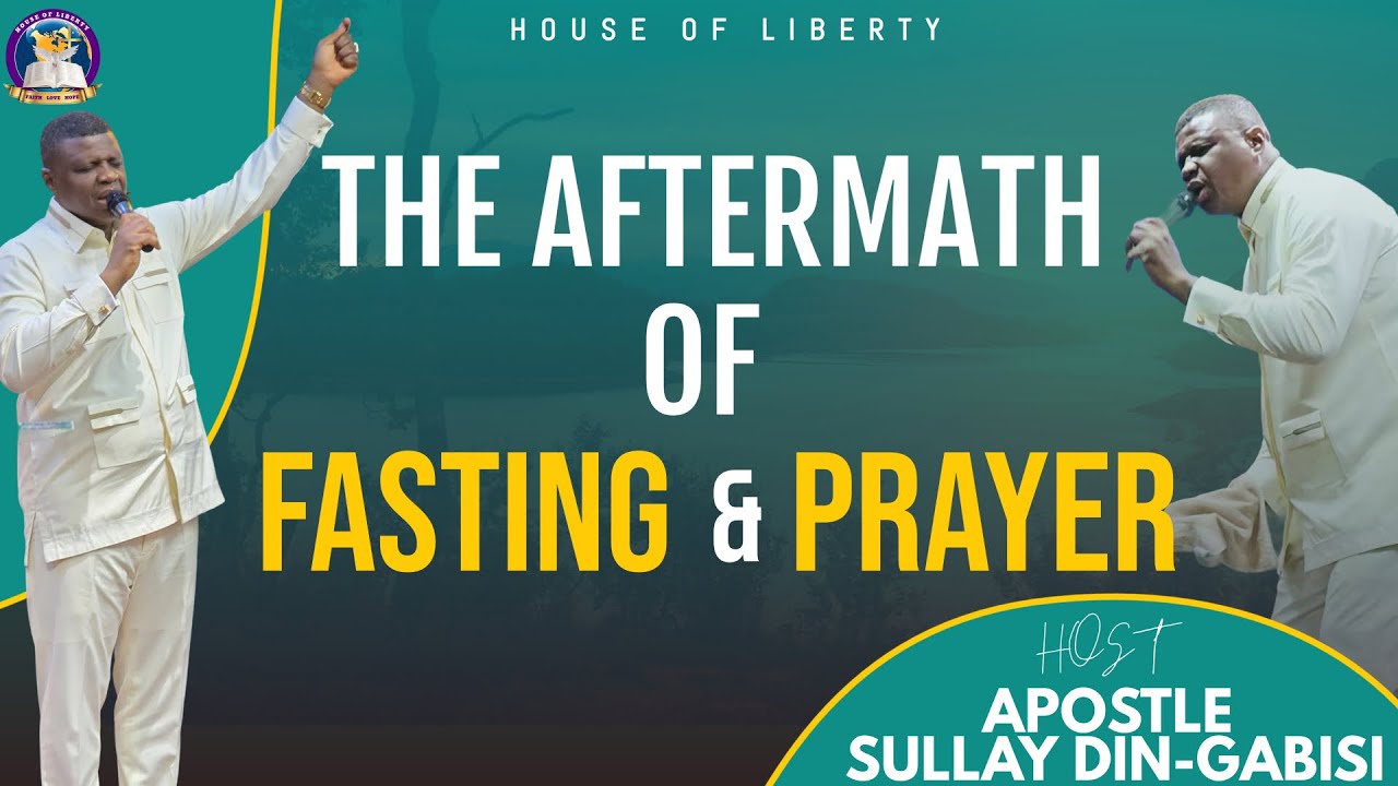 THE AFTERMATH OF FASTING AND PRAYER | APOSTLE SULLAY DIN-GABISI
