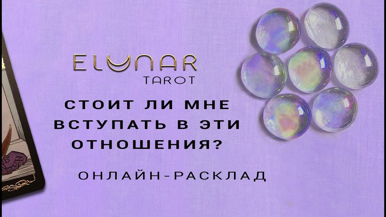 Расклад Таро - СТОИТ ЛИ МНЕ НАЧИНАТЬ ЛИБО ВОЗОБНОВЛЯТЬ ЭТИ ОТНОШЕНИЯ - Элунар Tarot