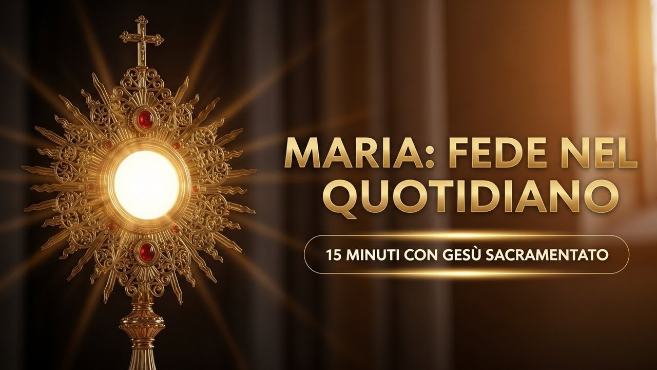 15 MINUTI CON GESU SACRAMENTATO - Maria: La Forza della Fede nel Quotidiano