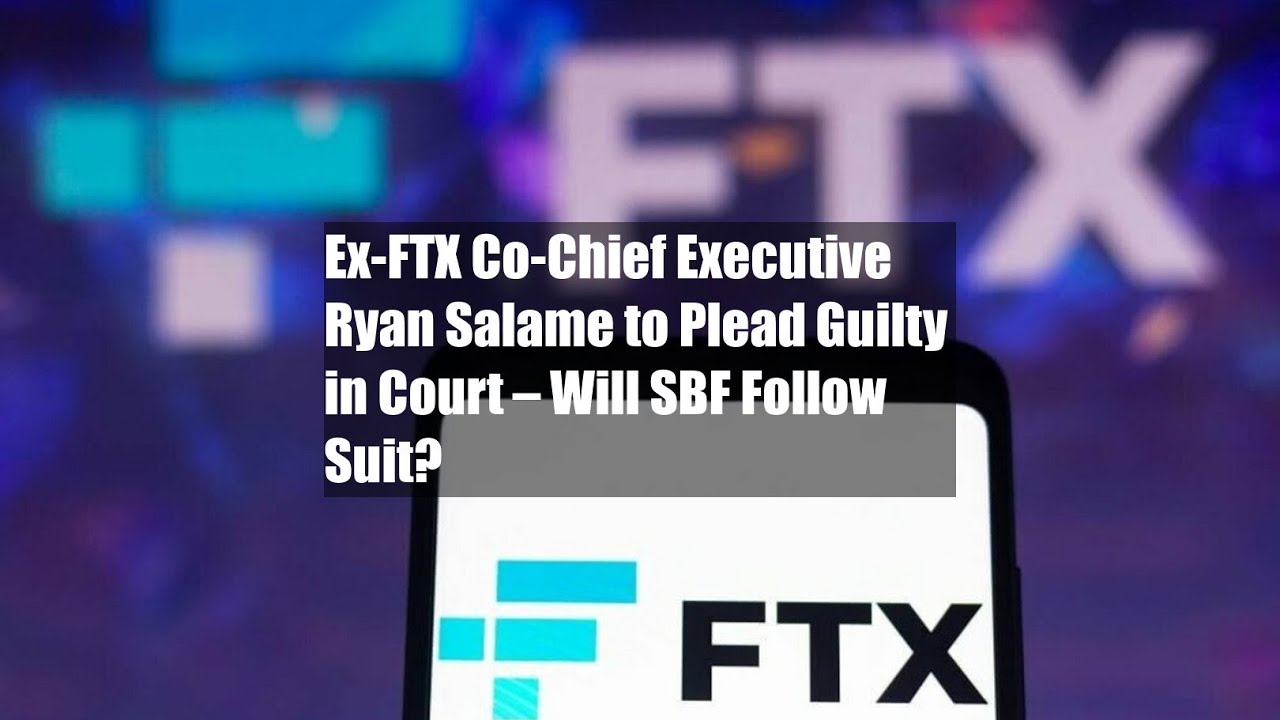 Ex-FTX Co-Chief Executive Ryan Salame to Plead Guilty in Court &ndash; Will SBF Follow Suit?