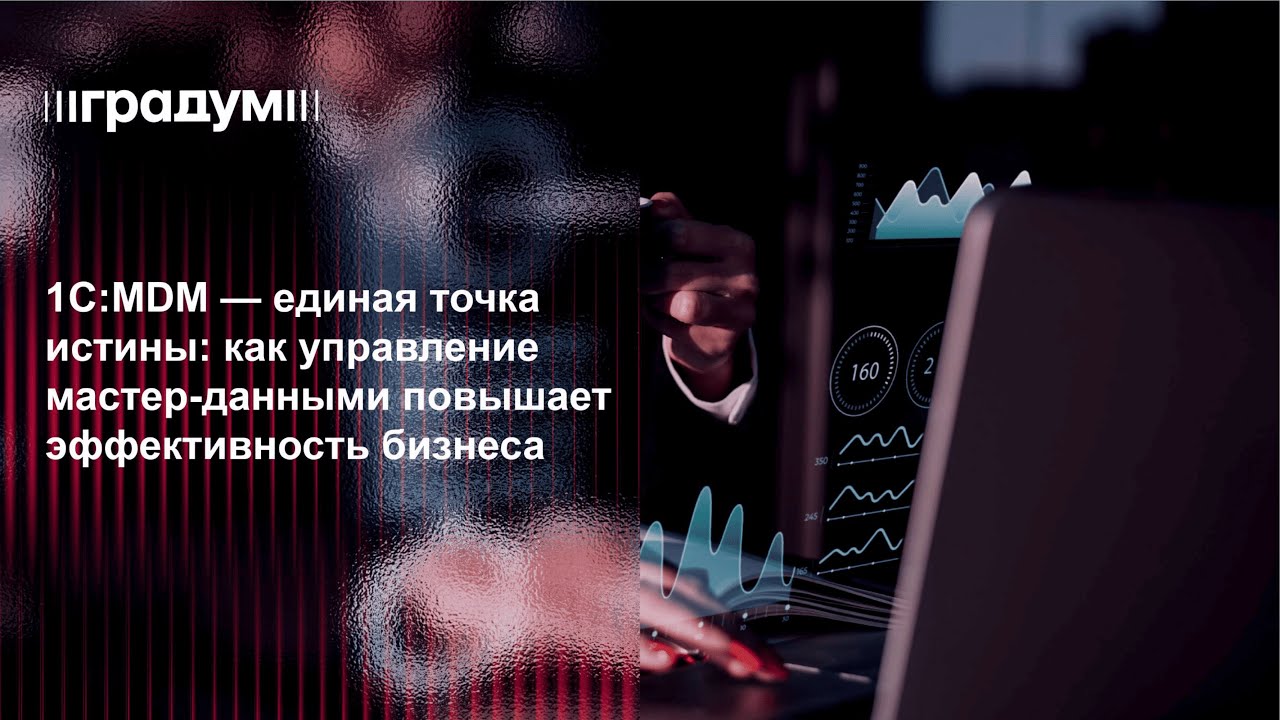 1С:MDM — точка истины: как управление данными повышает эффективность бизнеса | Градум | Вебинар