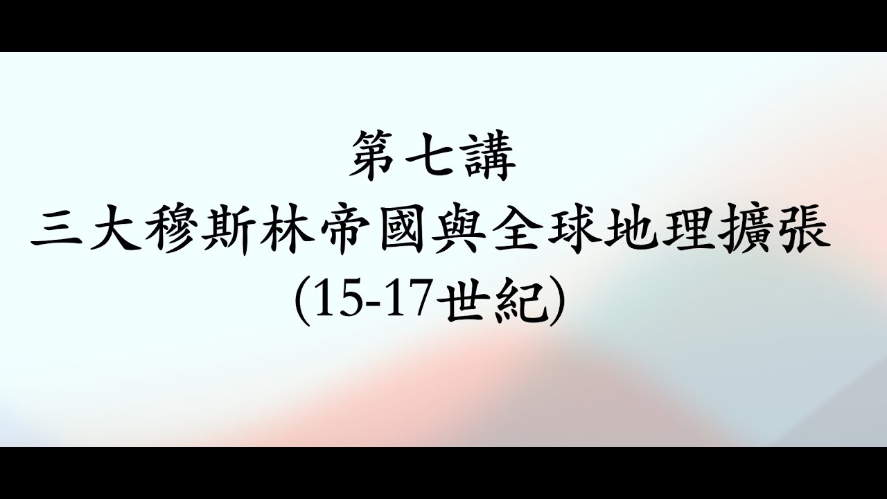 第七講「三大穆斯林帝國」與全球地理擴張 (15-17世紀)