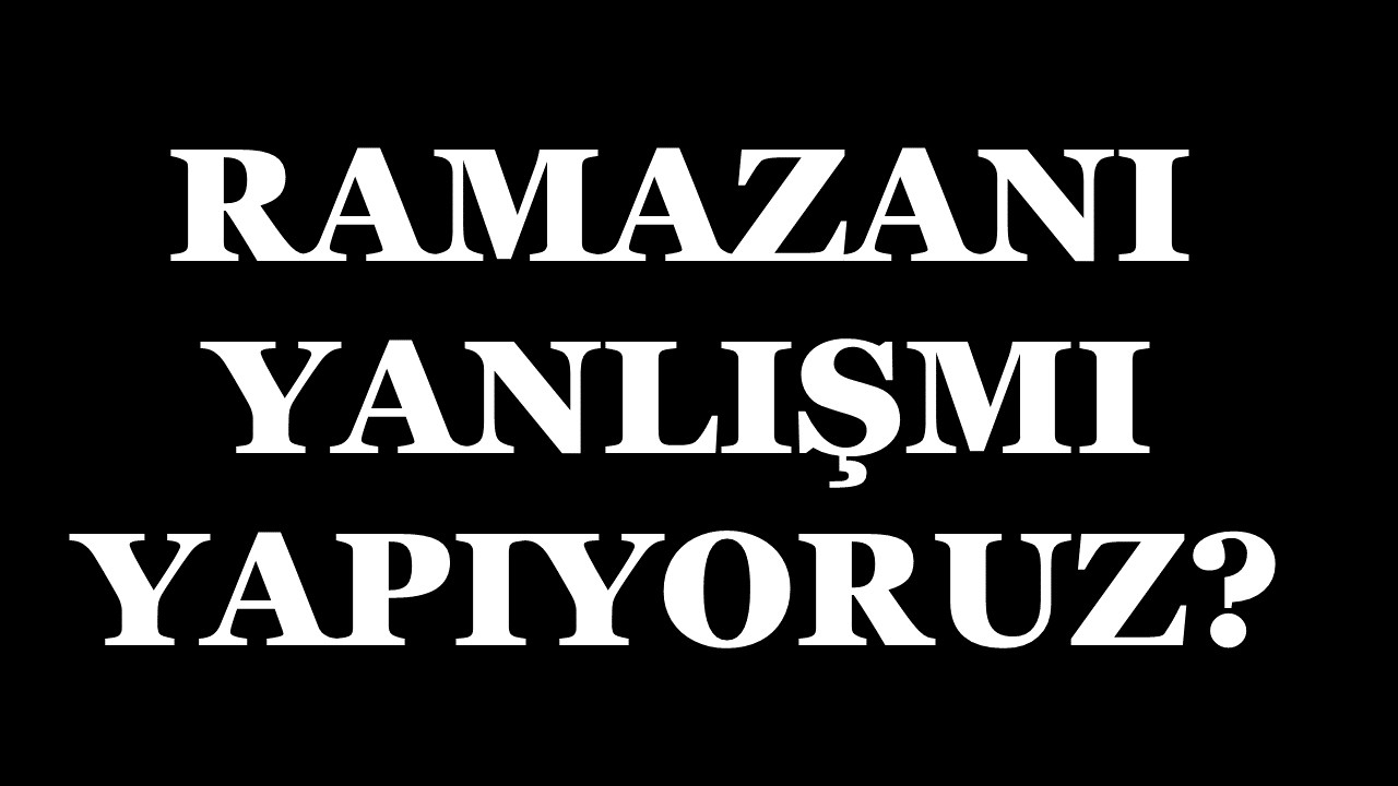 RAMAZANI YANLIŞMI YAPIYORUZ? RAMAZANLA İLGİLİ ÖNEMLİ BİR ÇALIŞMA!!!