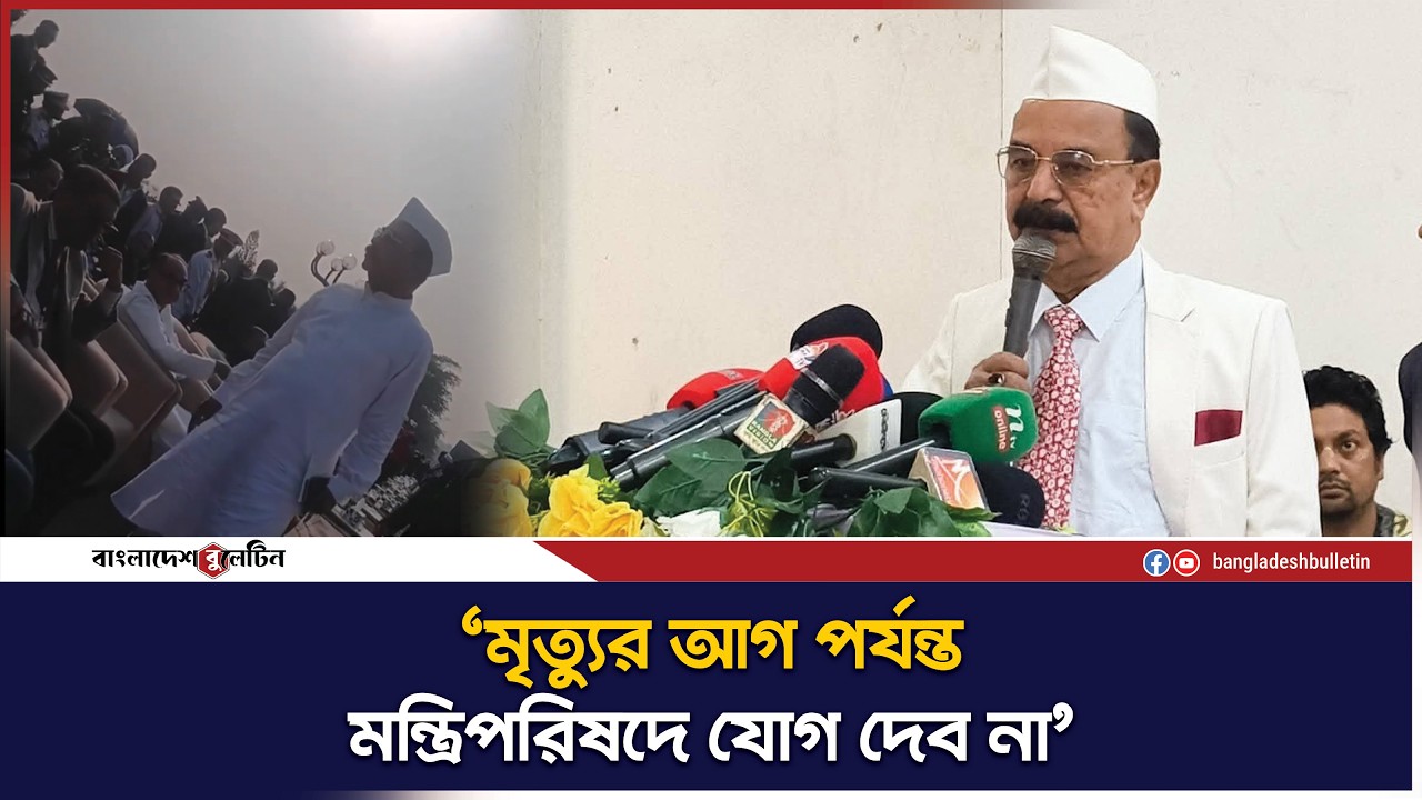 ‘মৃ`ত্যুর আগ পর্যন্ত মন্ত্রিপরিষদে যোগ দেব না’ | Bangladesh Bulletin
