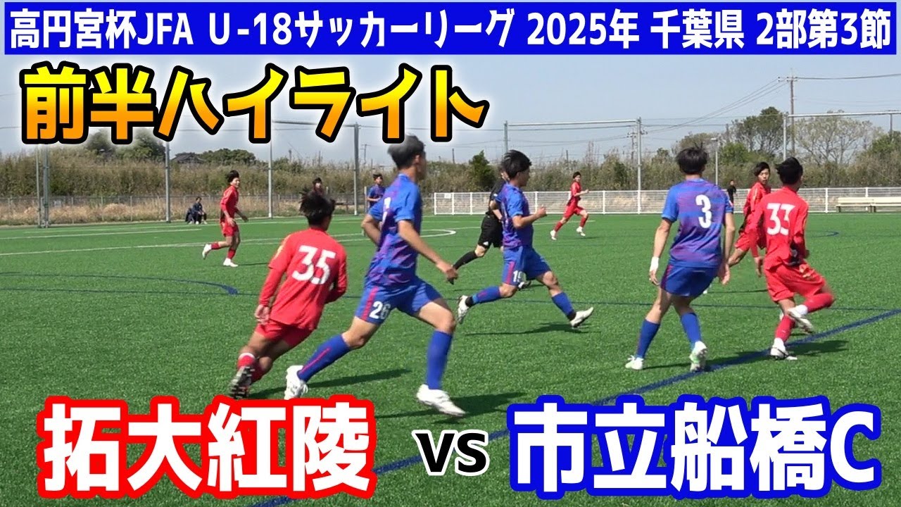 拓大紅陵 VS 市立船橋C　前半ハイライト 【高円宮杯JFA Ｕ-18サッカーリーグ 2025年 千葉県 2部 第3節】江川総合運動場