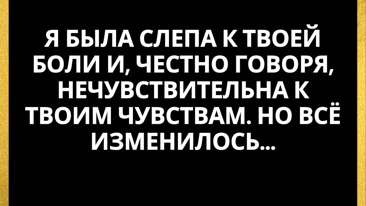Я была слепа к твоей боли и, честно говоря, нечувствительна к твоим чувствам. Но всё изменилось...