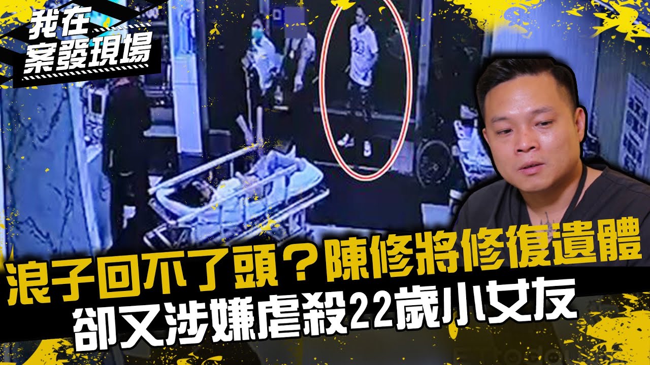 浪子回不了頭？陳修將金盆洗手修復無數遺體...卻又涉嫌虐殺22歲小女友｜陳修將案．上｜我在案發現場
